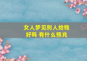 女人梦见别人给钱好吗 有什么预兆